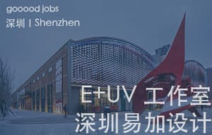 （深圳）深圳易加设计（E+UV 工作室）- 建筑师 / 助理建筑师 / 实习生