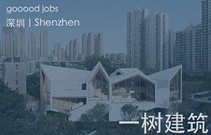 （深圳）一树建筑 ATELIER XI – 实习生 / 建筑设计师 / 室内设计师 / 景观设计师 / 行政助理（媒体、品牌、商务）